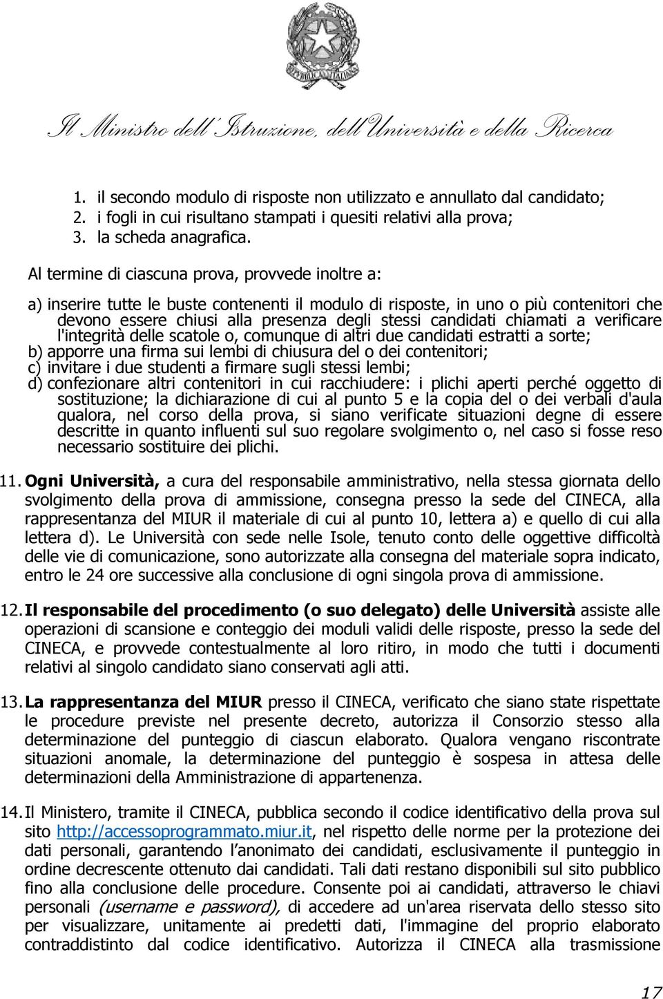 chiamati a verificare l'integrità delle scatole o, comunque di altri due candidati estratti a sorte; b) apporre una firma sui lembi di chiusura del o dei contenitori; c) invitare i due studenti a