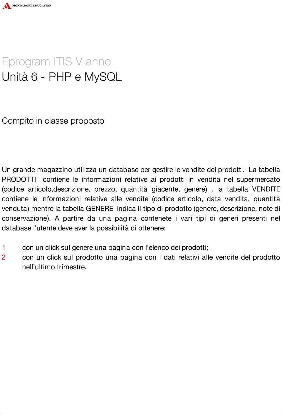 informazioni relative alle vendite (codice articolo, data vendita, quantità venduta) mentre la tabella GENERE indica il tipo di prodotto (genere, descrizione, note di conservazione).