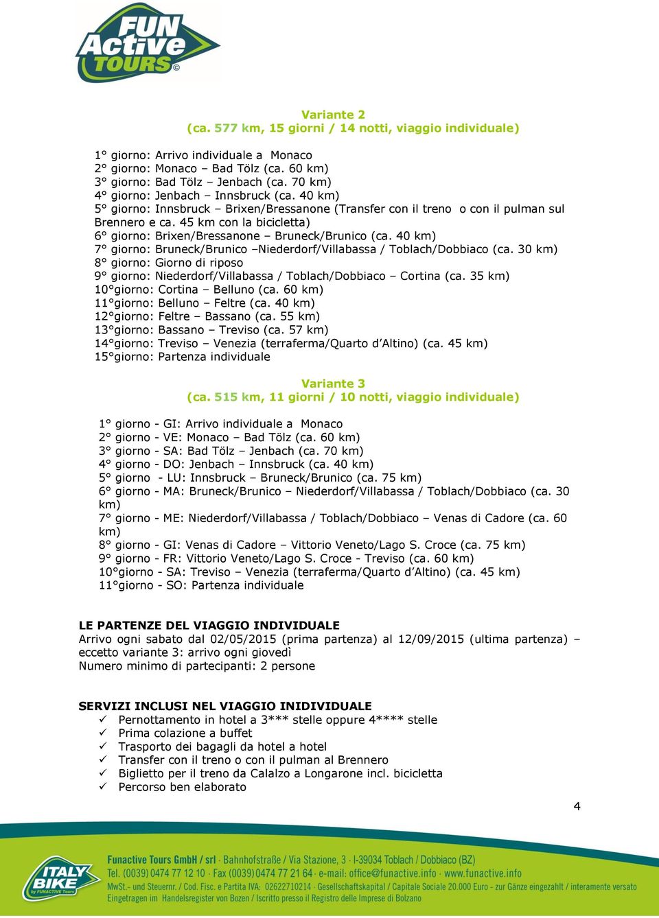 45 km con la bicicletta) 6 giorno: Brixen/Bressanone Bruneck/Brunico (ca. 40 km) 7 giorno: Bruneck/Brunico Niederdorf/Villabassa / Toblach/Dobbiaco (ca.