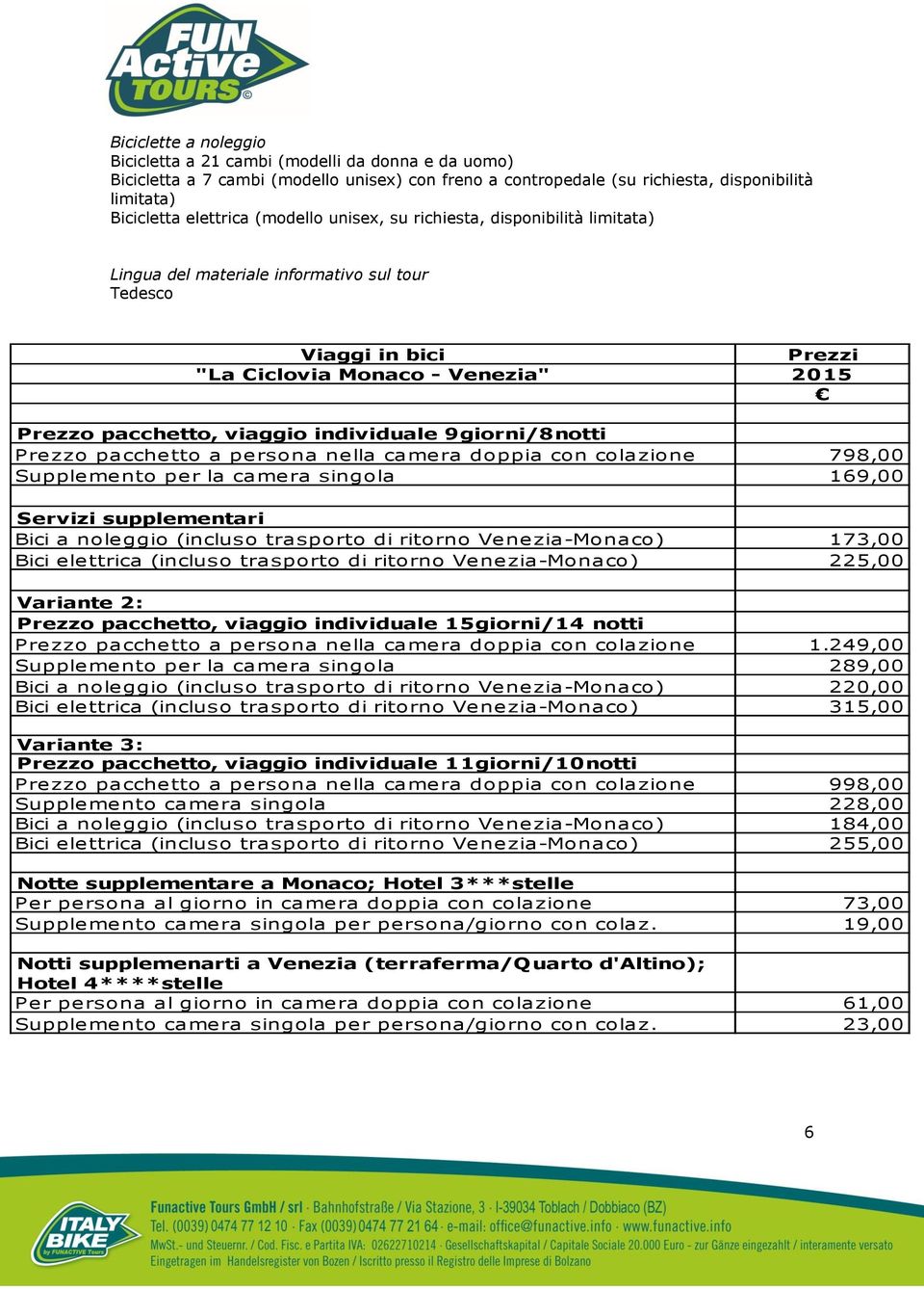 individuale 9giorni/8notti Prezzo pacchetto a persona nella camera doppia con colazione 798,00 Supplemento per la camera singola 169,00 Servizi supplementari Bici a noleggio (incluso trasporto di