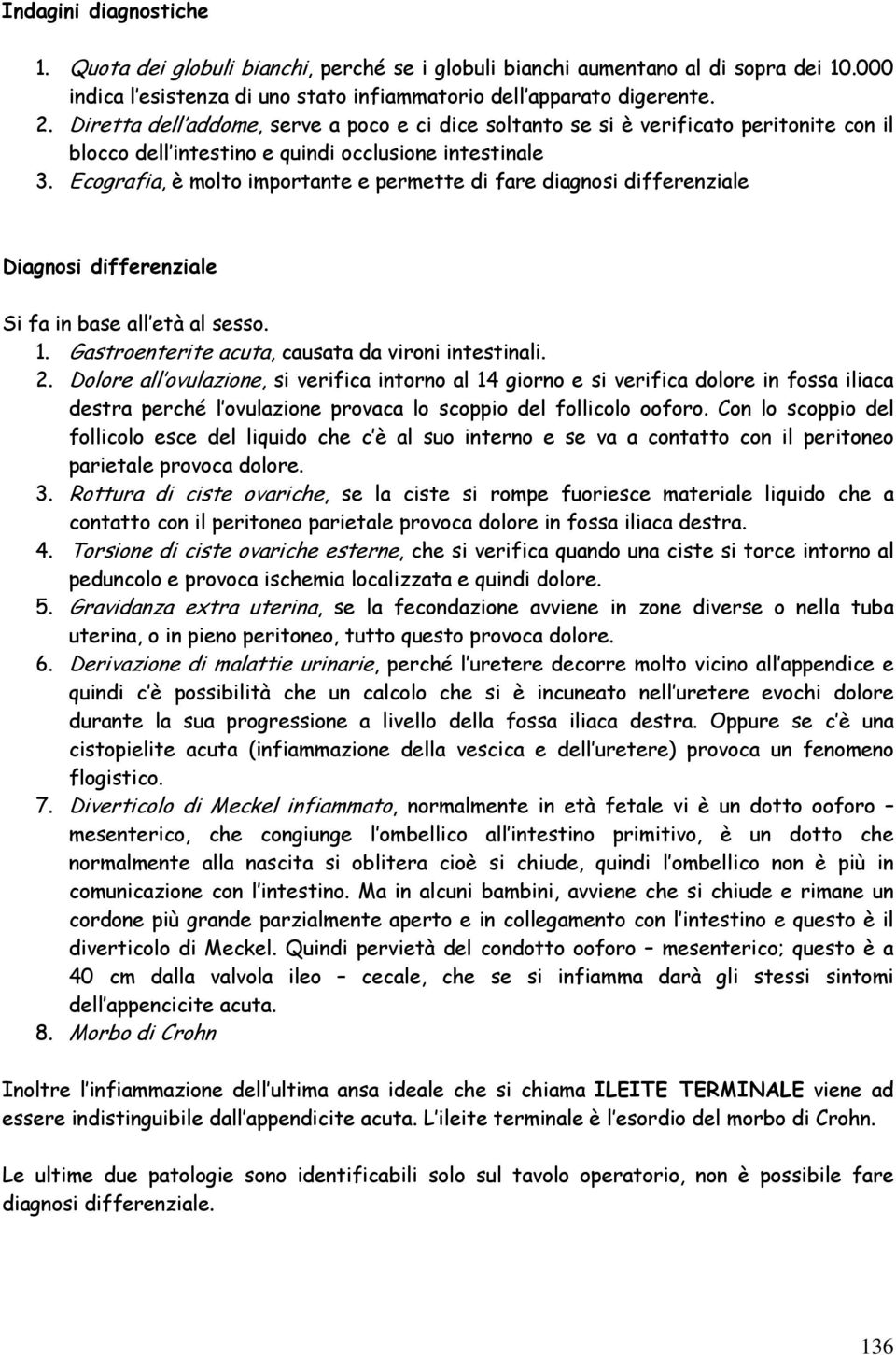 Ecografia, è molto importante e permette di fare diagnosi differenziale Diagnosi differenziale Si fa in base all età al sesso. 1. Gastroenterite acuta, causata da vironi intestinali. 2.