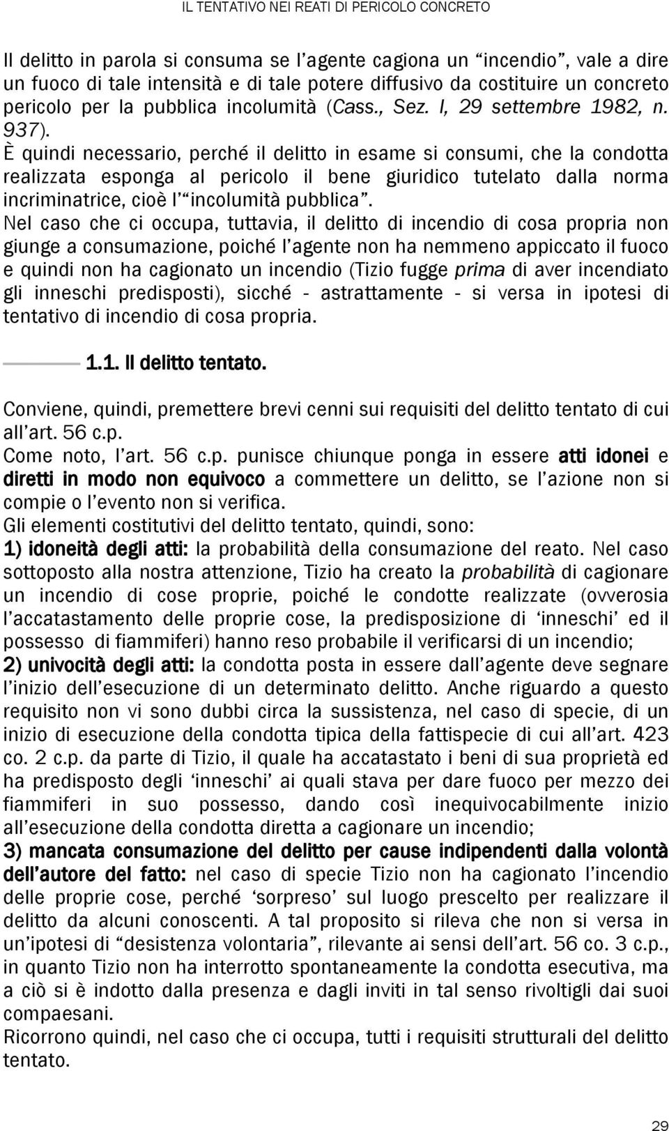 È quindi necessario, perché il delitto in esame si consumi, che la condotta realizzata esponga al pericolo il bene giuridico tutelato dalla norma incriminatrice, cioè l incolumità pubblica.