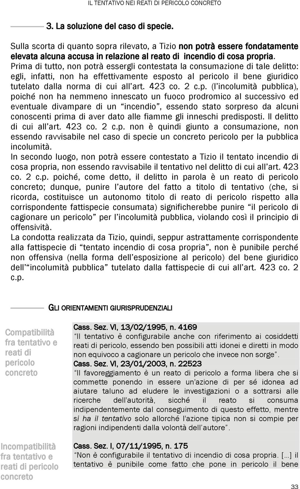 Prima di tutto, non potrà essergli contestata la consumazione di tale delitto: egli, infatti, non ha effettivamente esposto al pericolo il bene giuridico tutelato dalla norma di cui all art. 423 co.