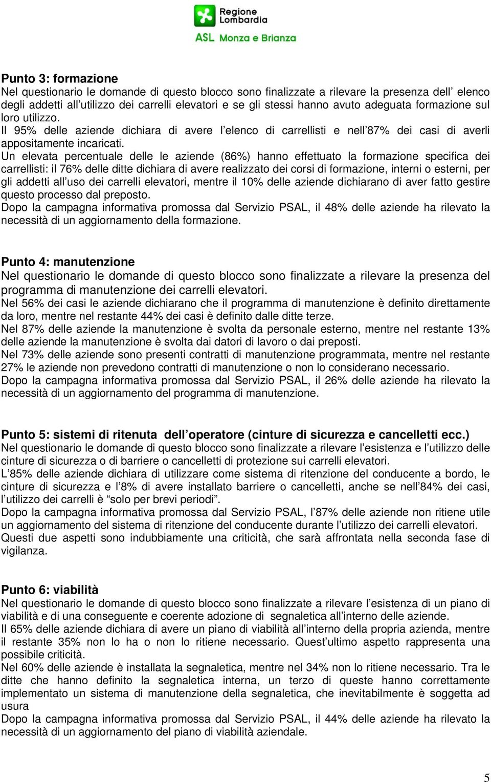 Un elevata percentuale delle le aziende (86%) hanno effettuato la formazione specifica dei carrellisti: il 76% delle ditte dichiara di avere realizzato dei corsi di formazione, interni o esterni, per