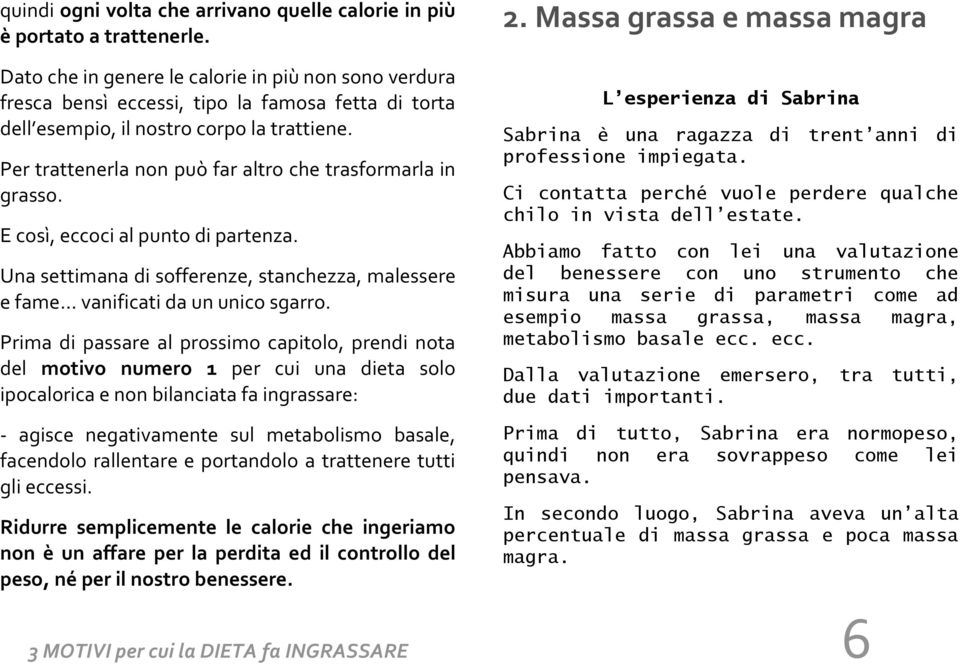 Per trattenerla non può far altro che trasformarla in grasso. E così, eccoci al punto di partenza. Una settimana di sofferenze, stanchezza, malessere e fame vanificati da un unico sgarro.