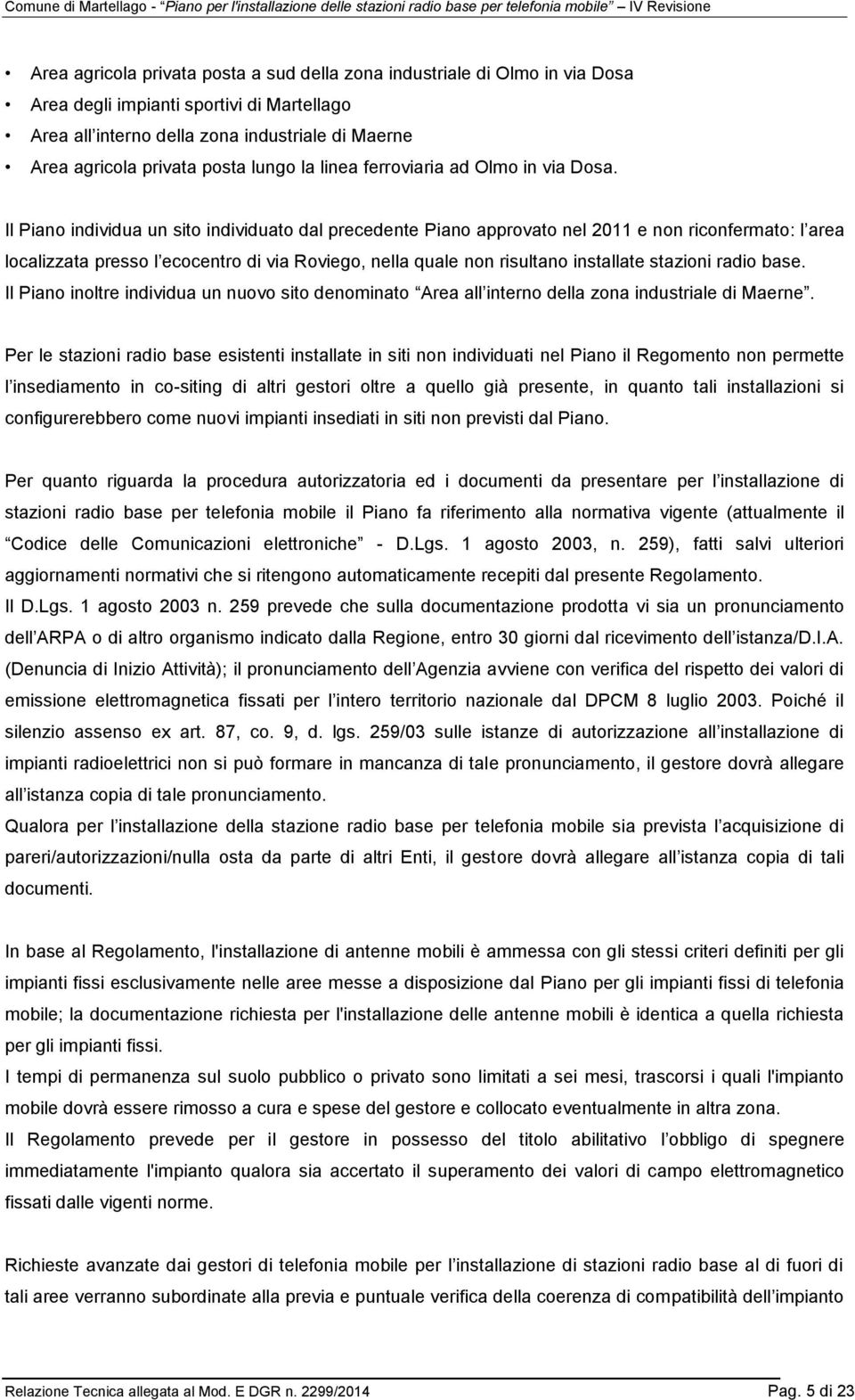 Il Piano individua un sito individuato dal precedente Piano approvato nel 2011 e non riconfermato: l area localizzata presso l ecocentro di via Roviego, nella quale non risultano installate stazioni