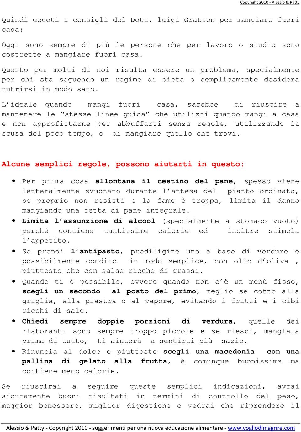 L ideale quando mangi fuori casa, sarebbe di riuscire a mantenere le stesse linee guida che utilizzi quando mangi a casa e non approfittarne per abbuffarti senza regole, utilizzando la scusa del poco