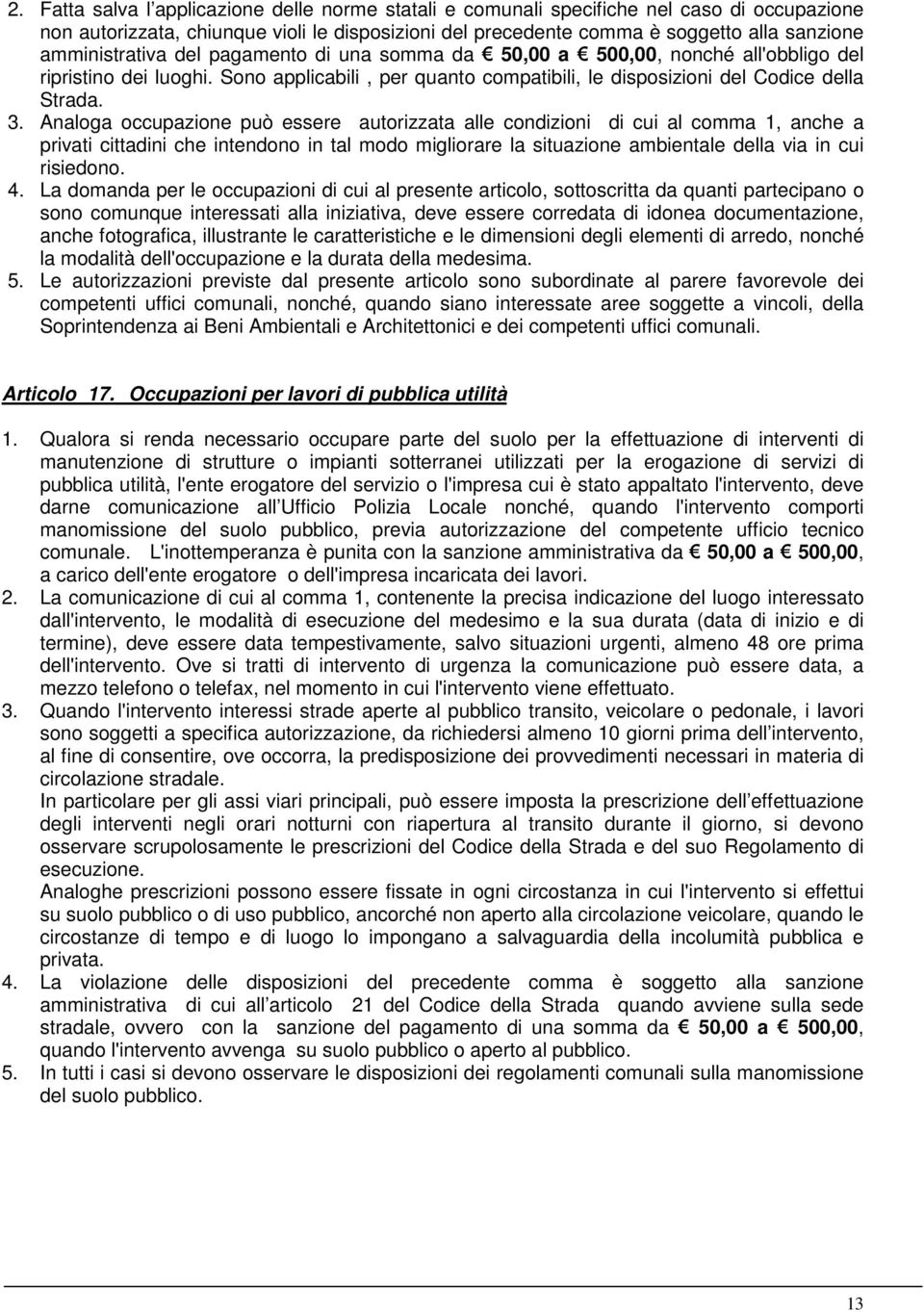 Analoga occupazione può essere autorizzata alle condizioni di cui al comma 1, anche a privati cittadini che intendono in tal modo migliorare la situazione ambientale della via in cui risiedono. 4.