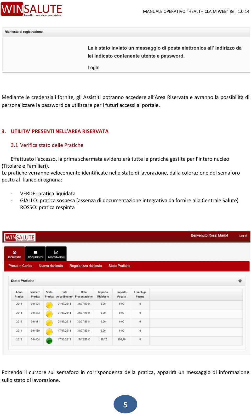 Le pratiche verranno velocemente identificate nello stato di lavorazione, dalla colorazione del semaforo posto al fianco di ognuna: - VERDE: pratica liquidata - GIALLO: pratica sospesa (assenza di