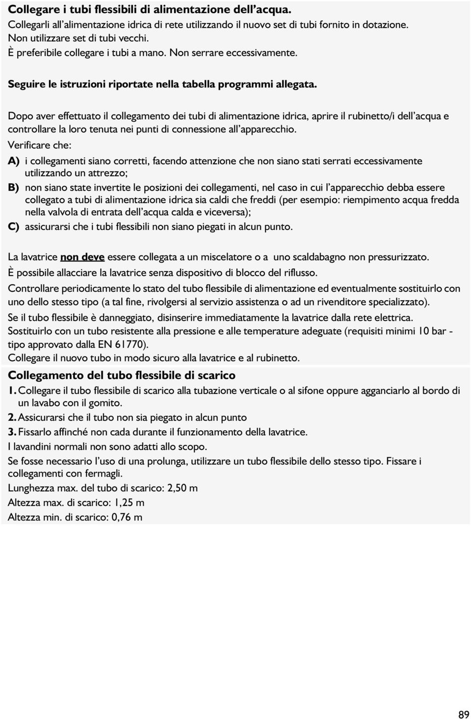 Dopo aver effettuato il collegamento dei tubi di alimentazione idrica, aprire il rubinetto/i dell acqua e controllare la loro tenuta nei punti di connessione all apparecchio.