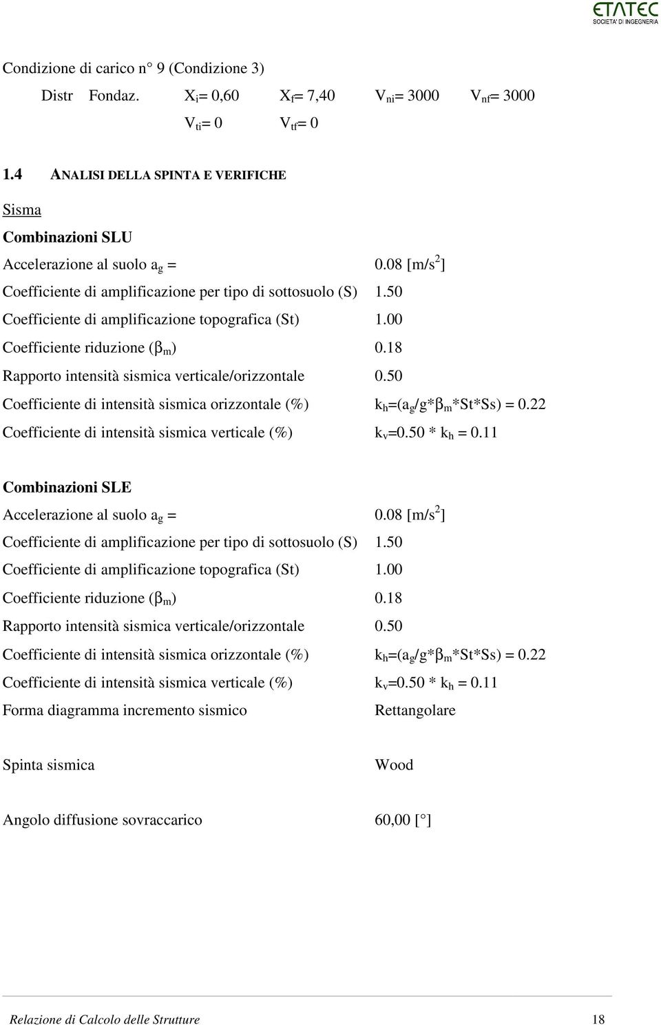 50 Coefficiente di amplificazione topografica (St) 1.00 Coefficiente riduzione (β m ) 0.18 Rapporto intensità sismica verticale/orizzontale 0.