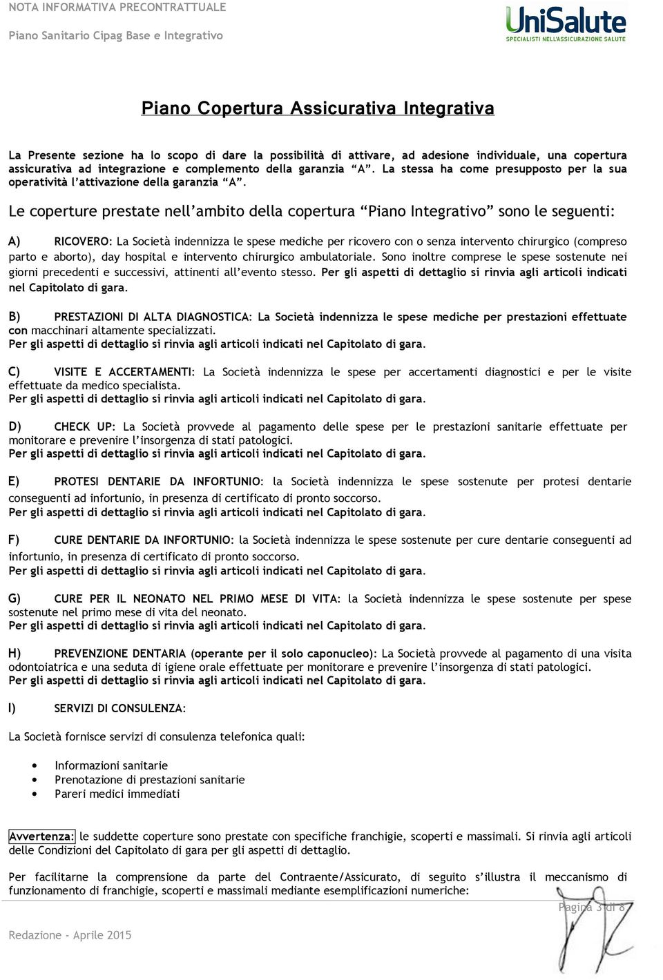 Le coperture prestate nell ambito della copertura Piano Integrativo sono le seguenti: A) RICOVERO: La Società indennizza le spese mediche per ricovero con o senza intervento chirurgico (compreso