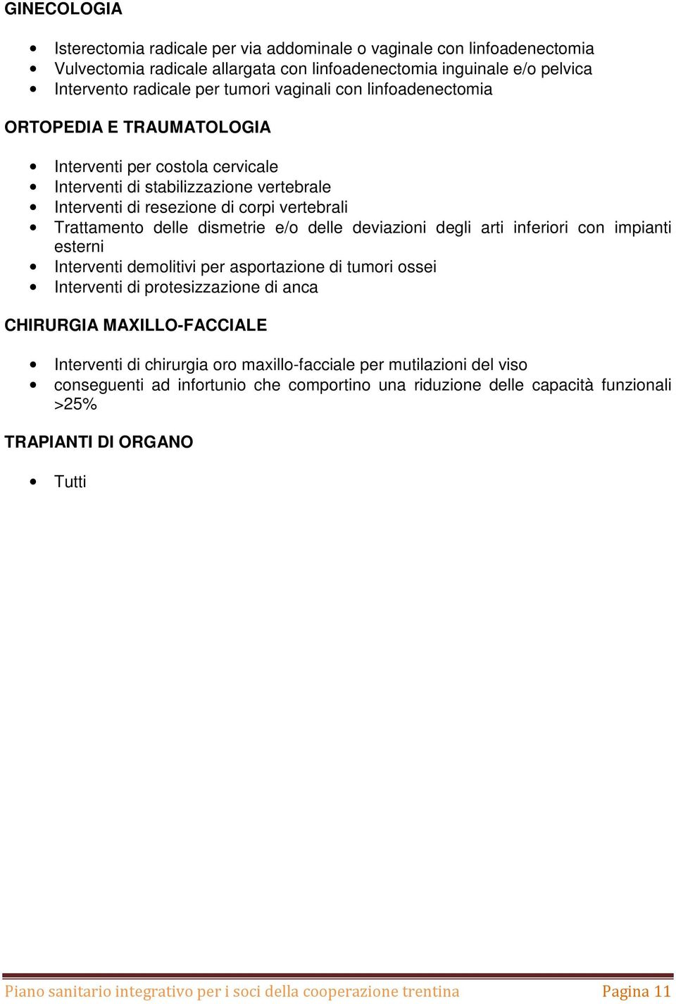 delle deviazioni degli arti inferiori con impianti esterni Interventi demolitivi per asportazione di tumori ossei Interventi di protesizzazione di anca CHIRURGIA MAXILLO-FACCIALE Interventi di