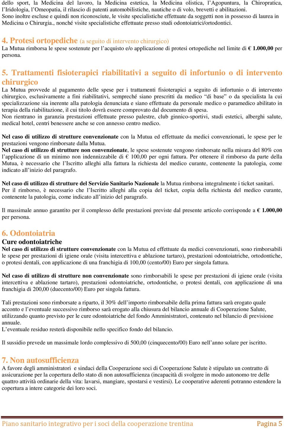 , nonché visite specialistiche effettuate presso studi odontoiatrici/ortodontici. 4.