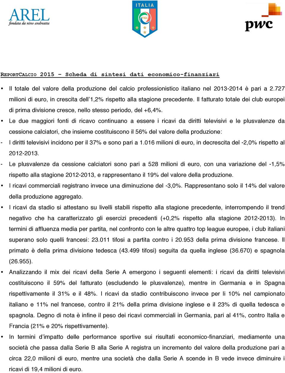 Le due maggiori fonti di ricavo continuano a essere i ricavi da diritti televisivi e le plusvalenze da cessione calciatori, che insieme costituiscono il 56% del valore della produzione: - I diritti