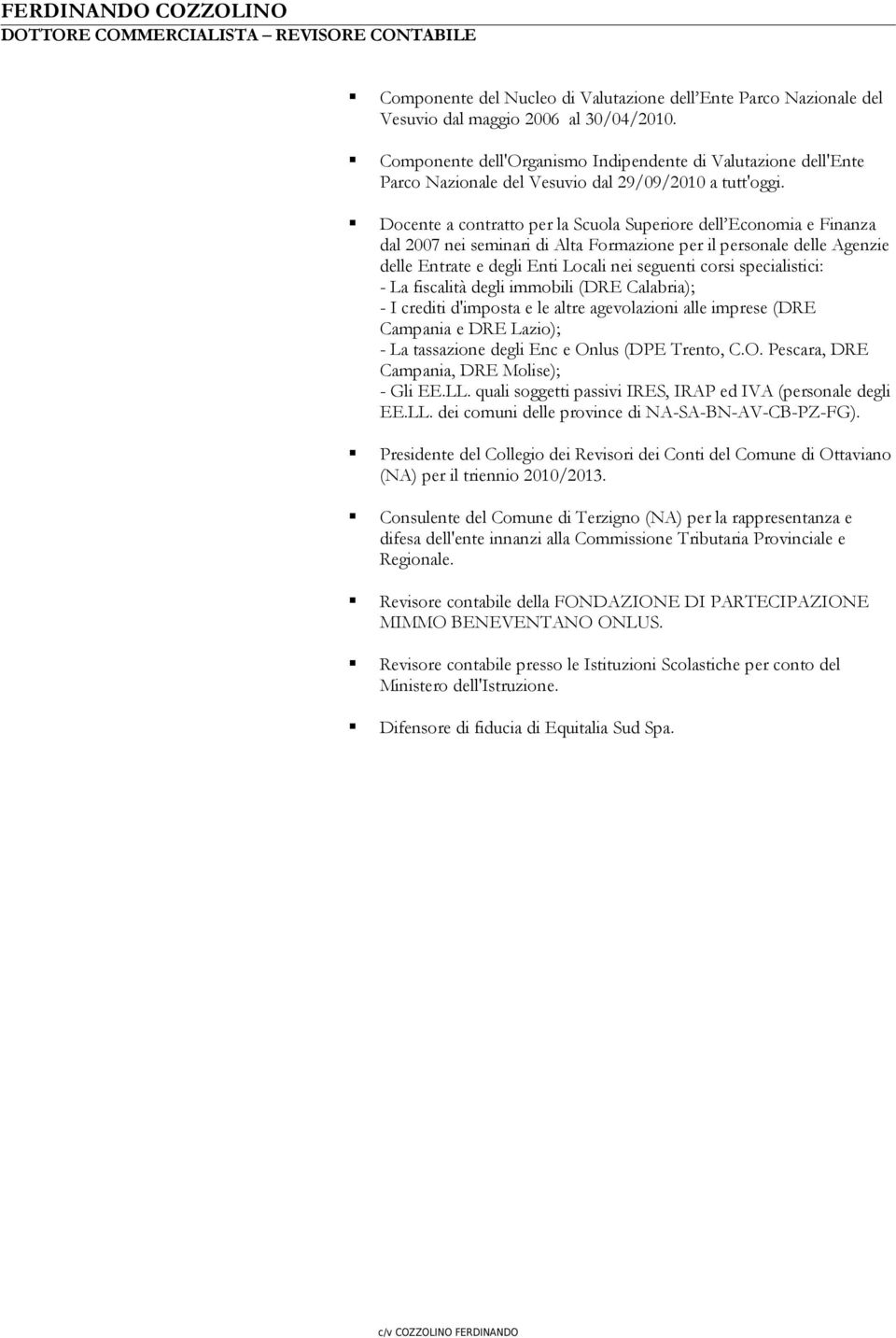 Docente a contratto per la Scuola Superiore dell Economia e Finanza dal 2007 nei seminari di Alta Formazione per il personale delle Agenzie delle Entrate e degli Enti Locali nei seguenti corsi