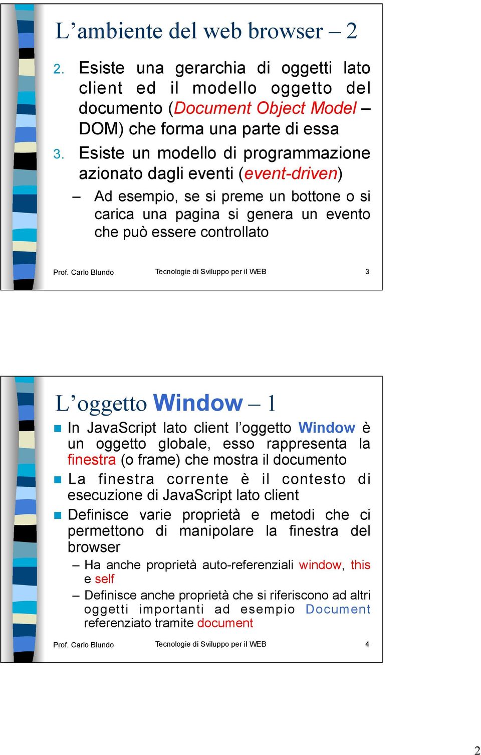 Carlo Blundo Tecnologie di Sviluppo per il WEB 3 L oggetto Window 1 In JavaScript lato client l oggetto Window è un oggetto globale, esso rappresenta la finestra (o frame) che mostra il documento La
