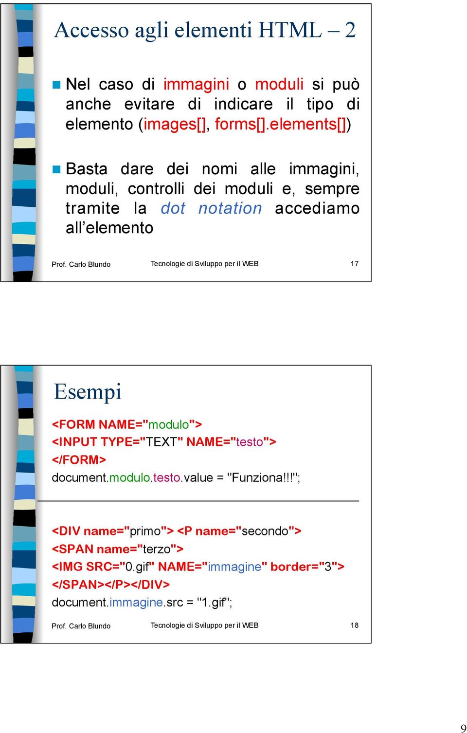 Carlo Blundo Tecnologie di Sviluppo per il WEB 17 Esempi <FORM NAME="modulo"> <INPUT TYPE="TEXT" NAME="testo"> </FORM> document.modulo.testo.value = "Funziona!