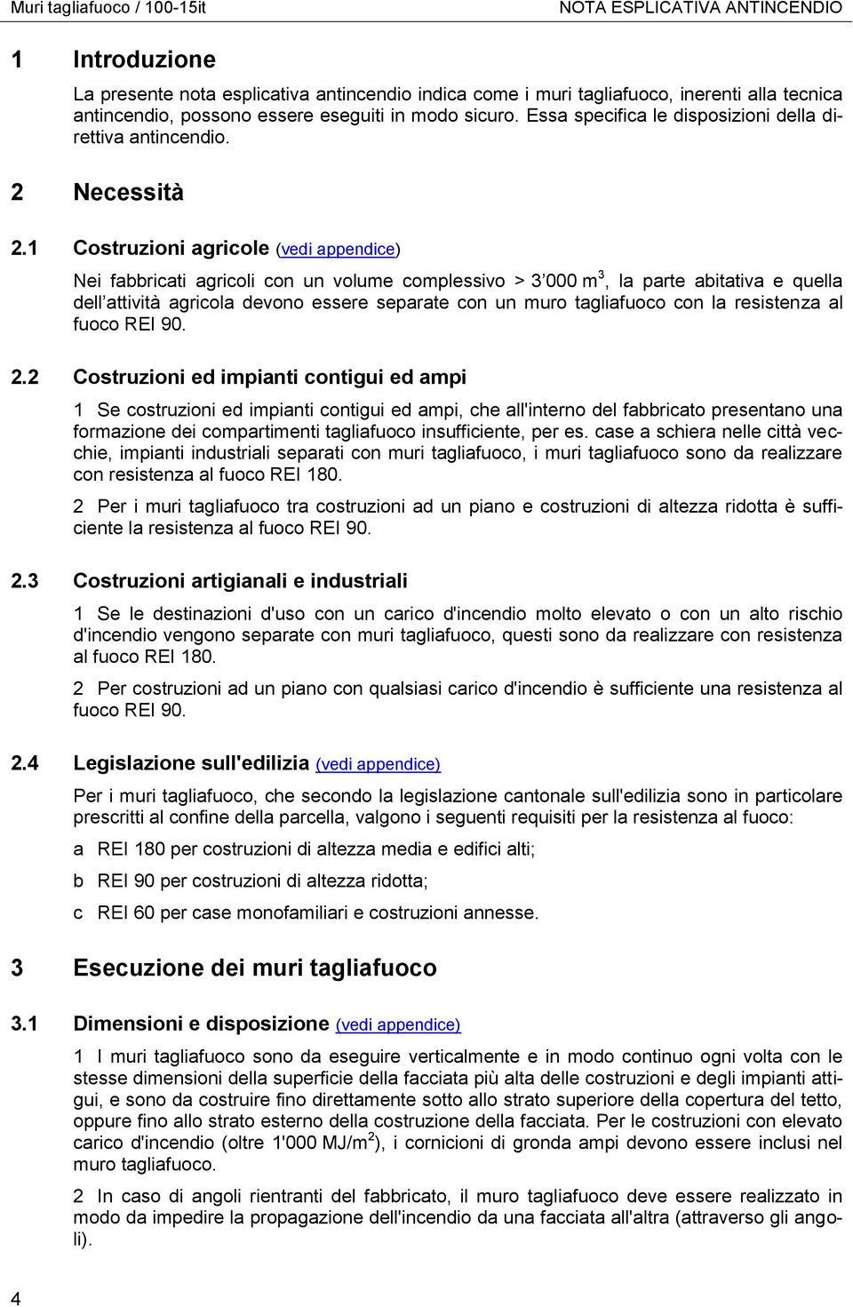 1 Costruzioni agricole (vedi appendice) Nei fabbricati agricoli con un volume complessivo > 3 000 m 3, la parte abitativa e quella dell attività agricola devono essere separate con un muro