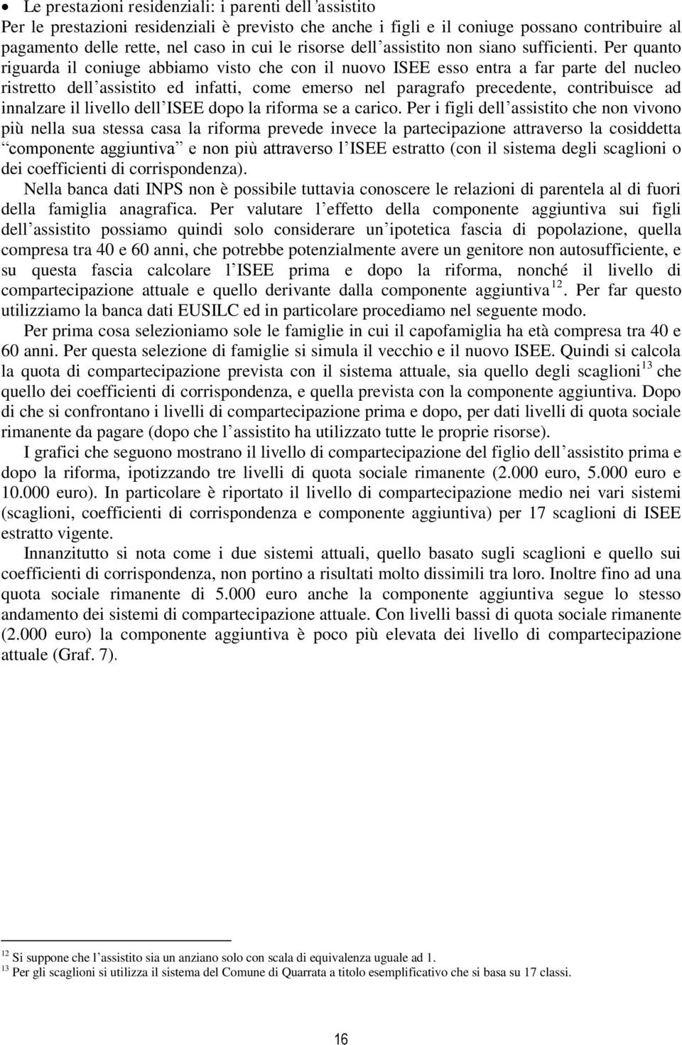 Per quanto riguarda il coniuge abbiamo visto che con il nuovo ISEE esso entra a far parte del nucleo ristretto dell assistito ed infatti, come emerso nel paragrafo precedente, contribuisce ad