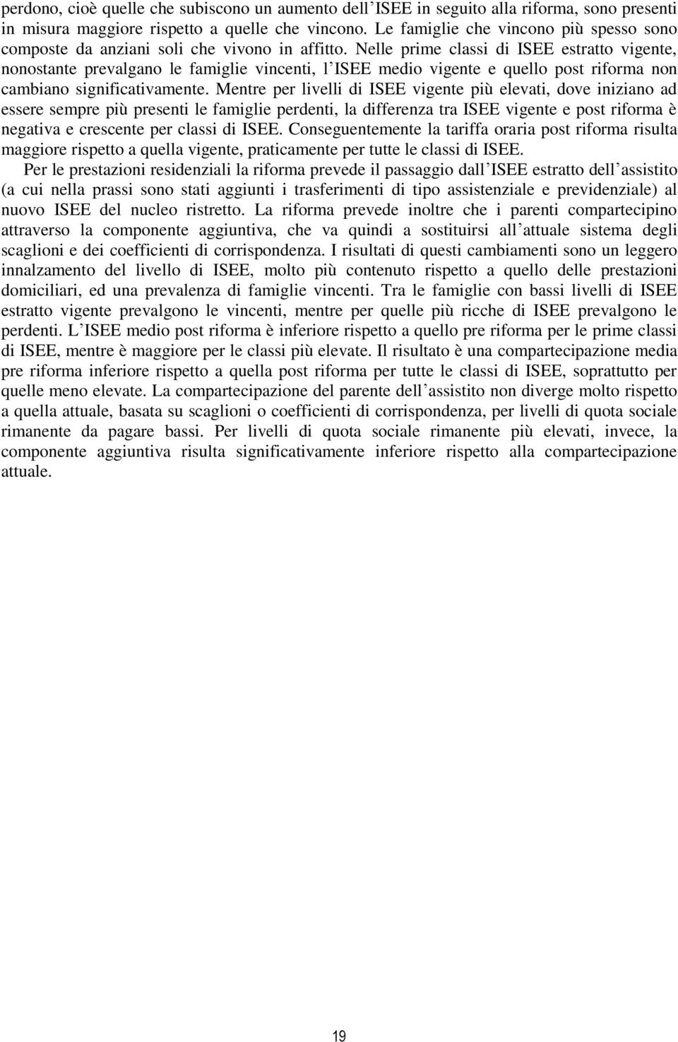 Nelle prime classi di ISEE estratto vigente, nonostante prevalgano le famiglie vincenti, l ISEE medio vigente e quello post riforma non cambiano significativamente.