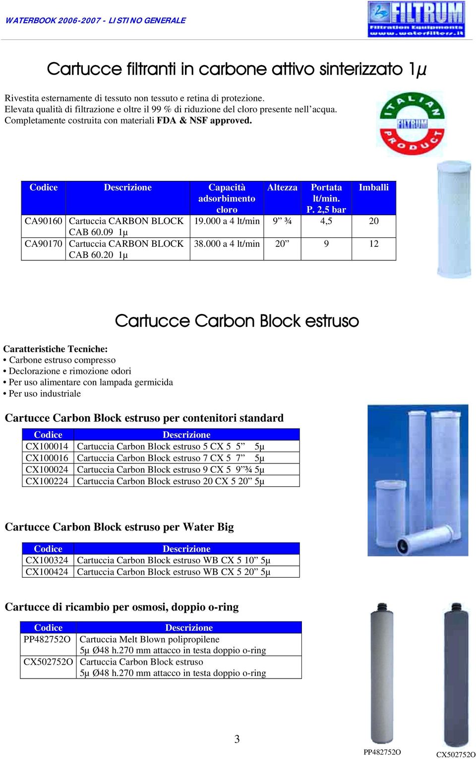 Capacità adsorbimento cloro CA90160 Cartuccia CARBON BLOCK CAB 60.09 1µ CA90170 Cartuccia CARBON BLOCK CAB 60.20 1µ Altezza Portata lt/min. Imballi 19.000 a lt/min 9 ¾,5 20 38.