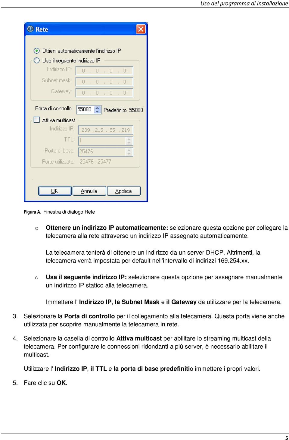 La telecamera tenterà di ottenere un indirizzo da un server DHCP. Altrimenti, la telecamera verrà impostata per default nell'intervallo di indirizzi 169.254.xx.