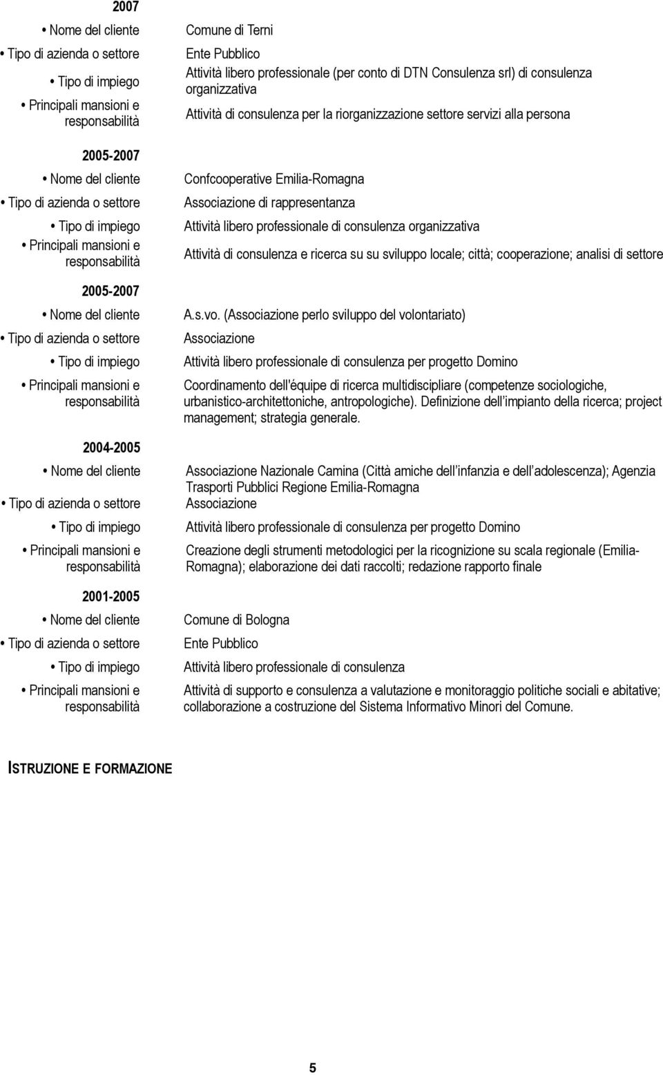 (Associazione perlo sviluppo del volontariato) Associazione per progetto Domino Coordinamento dell'équipe di ricerca multidiscipliare (competenze sociologiche, urbanistico-architettoniche,