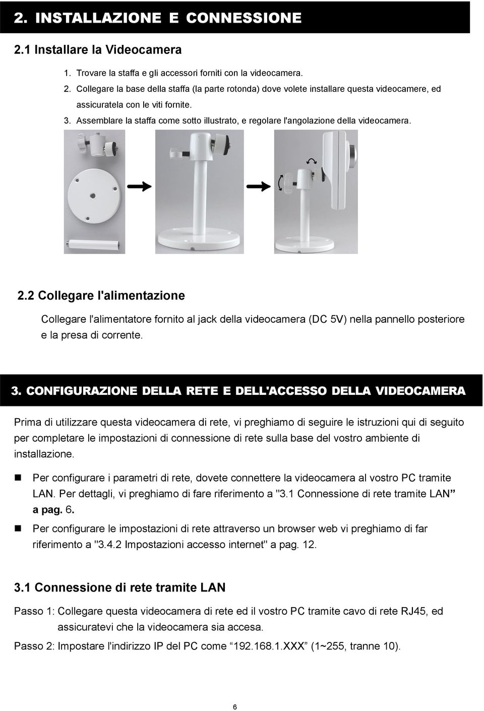 2 Collegare l'alimentazione Collegare l'alimentatore fornito al jack della videocamera (DC 5V) nella pannello posteriore e la presa di corrente. 3.