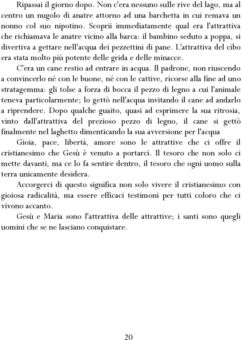 L'attrattiva del cibo era stata molto più potente delle grida e delle minacce. C'era un cane restio ad entrare in acqua.