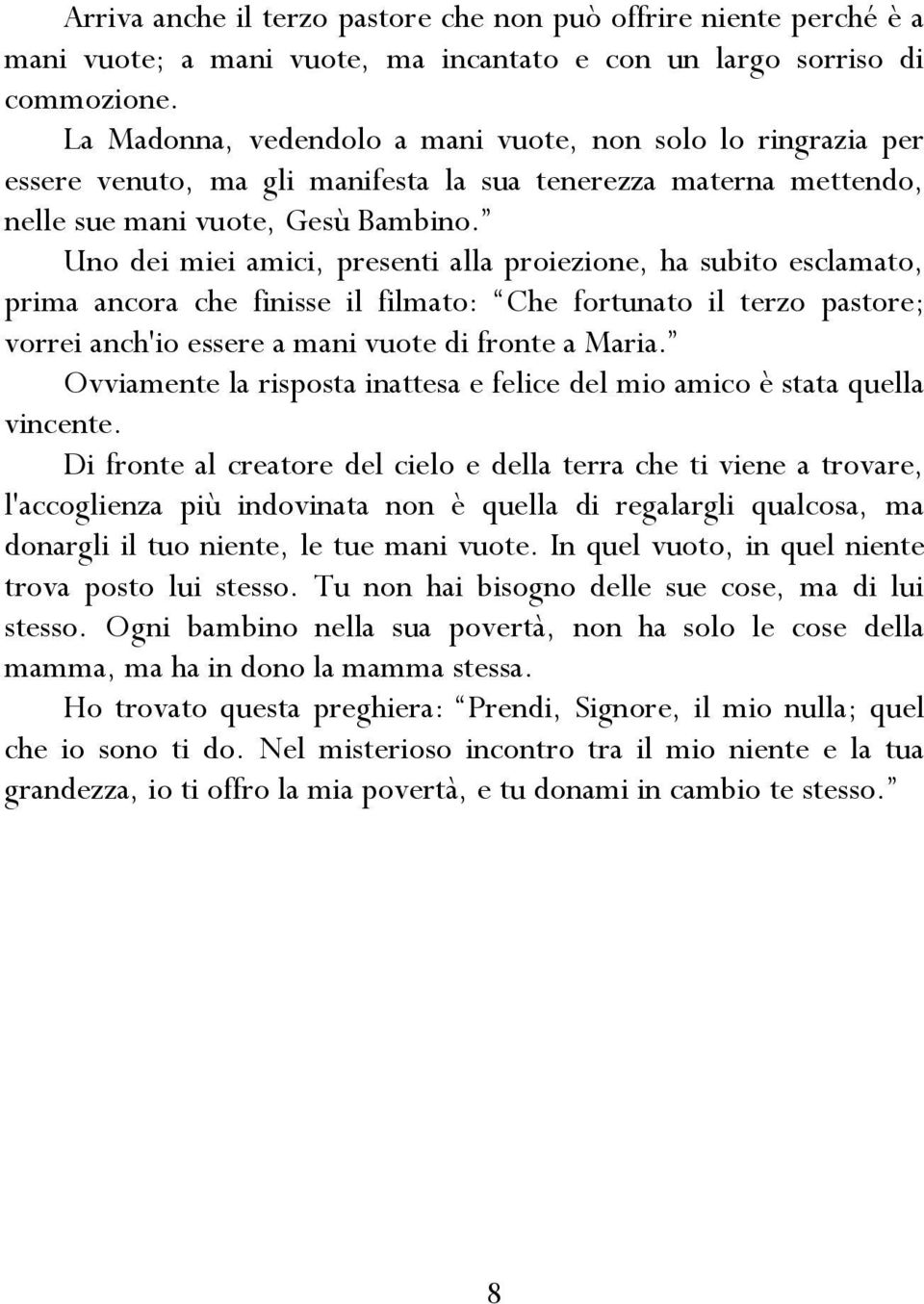 Uno dei miei amici, presenti alla proiezione, ha subito esclamato, prima ancora che finisse il filmato: Che fortunato il terzo pastore; vorrei anch'io essere a mani vuote di fronte a Maria.