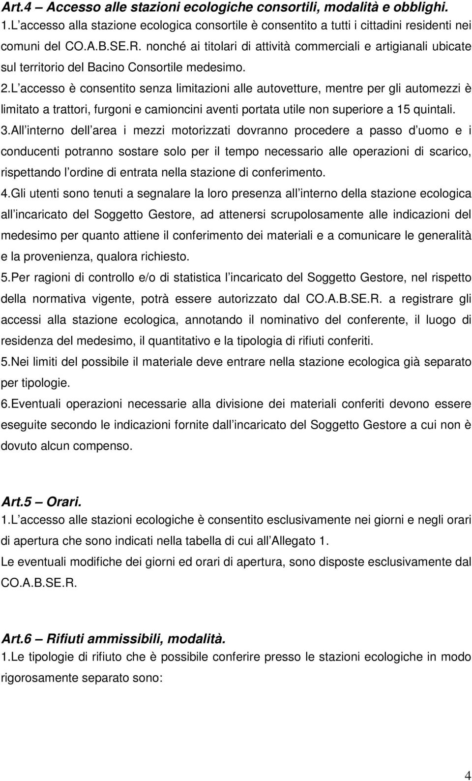 L accesso è consentito senza limitazioni alle autovetture, mentre per gli automezzi è limitato a trattori, furgoni e camioncini aventi portata utile non superiore a 15 quintali. 3.