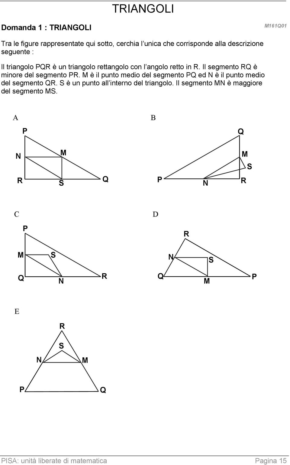 M è il punto medio del segmento PQ ed N è il punto medio del segmento QR. S è un punto all interno del triangolo.