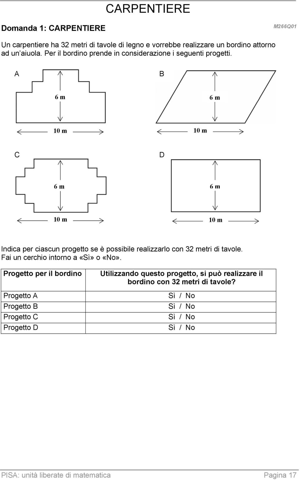 A B 6 m 6m 10 m 10 m C D 6 m 6m 10 m 10 m Indica per ciascun progetto se è possibile realizzarlo con 32 metri di tavole.