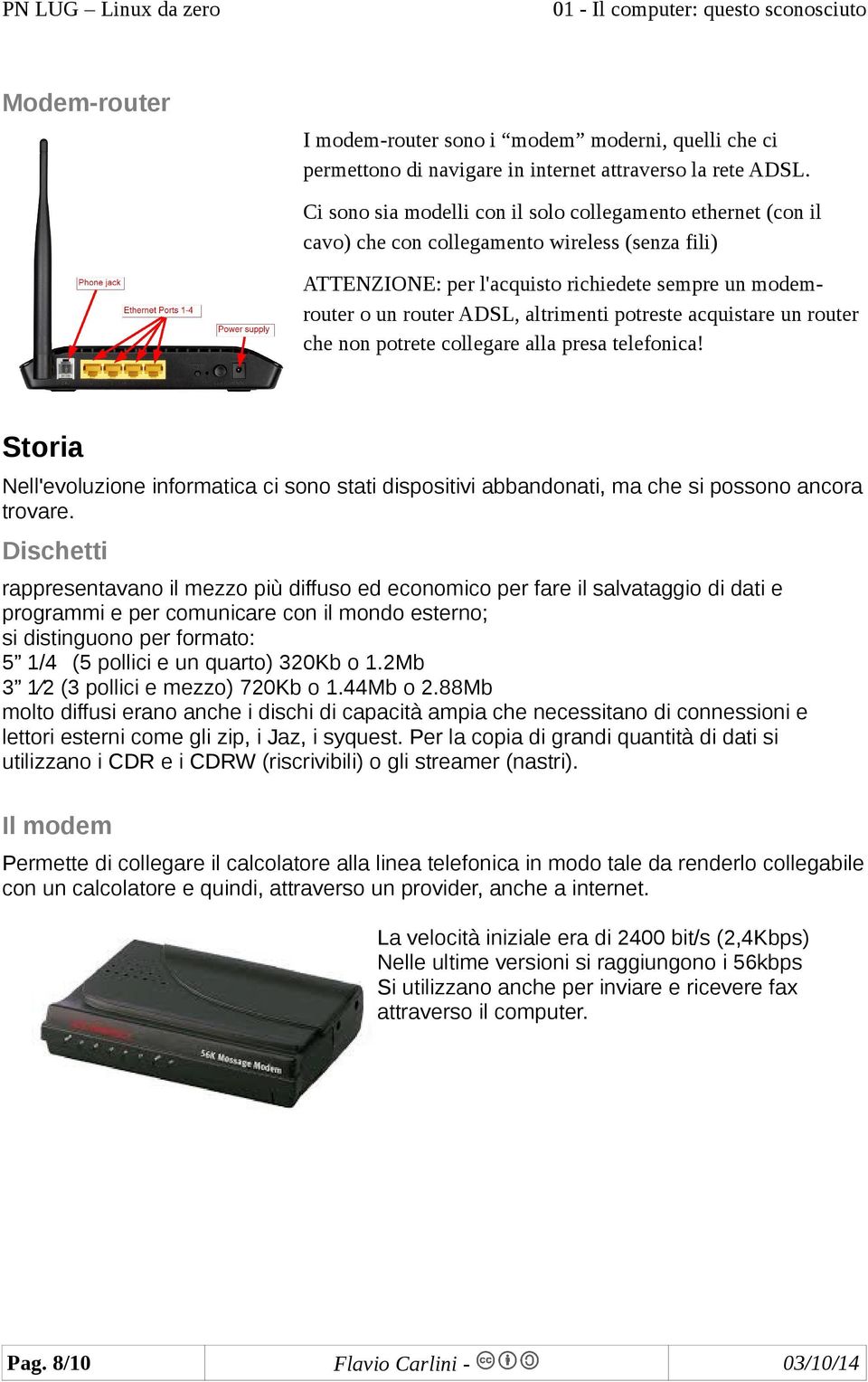 potreste acquistare un router che non potrete collegare alla presa telefonica! Storia Nell'evoluzione informatica ci sono stati dispositivi abbandonati, ma che si possono ancora trovare.