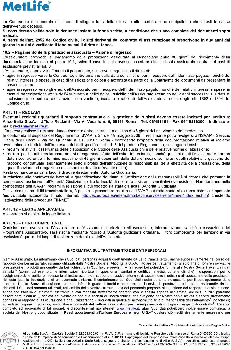 2952 del Codice civile, i diritti derivanti dal contratto di assicurazione si prescrivono in due anni dal giorno in cui si è verificato il fatto su cui il diritto si fonda. 10.