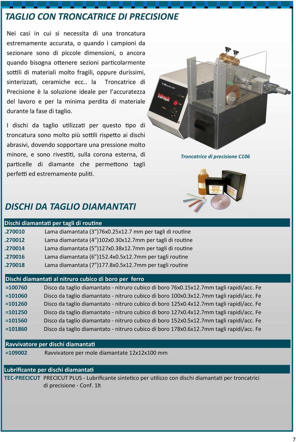 . la Troncatrice di Precisione è la soluzione ideale per l accuratezza del lavoro e per la minima perdita di materiale durante la fase di taglio.