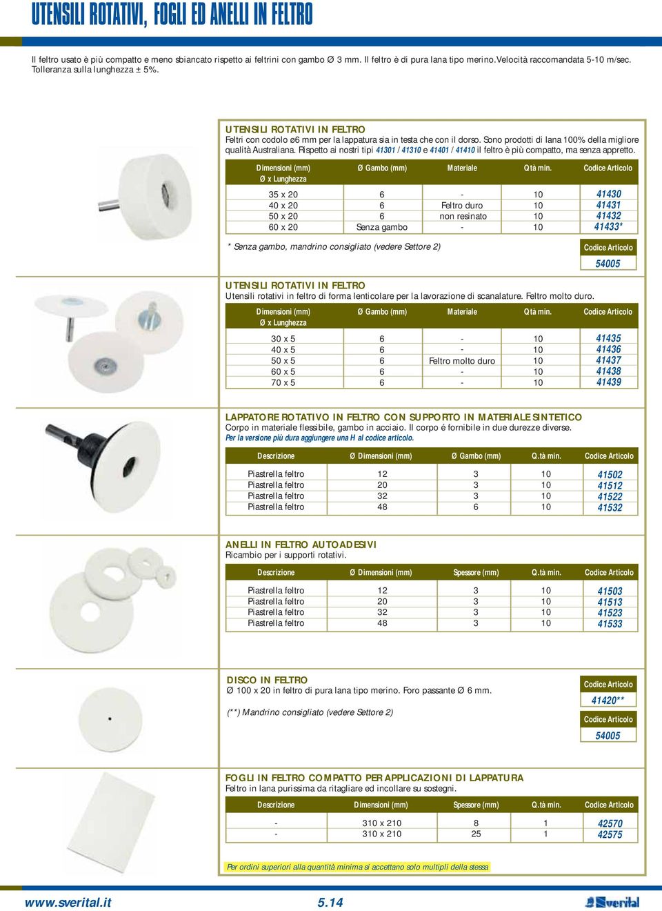 Rispetto ai nostri tipi 41301 / 413 e 41401 / 414 il feltro è più compatto, ma senza appretto. Dimensioni (mm) Ø Gambo (mm) Materiale Qtà min.