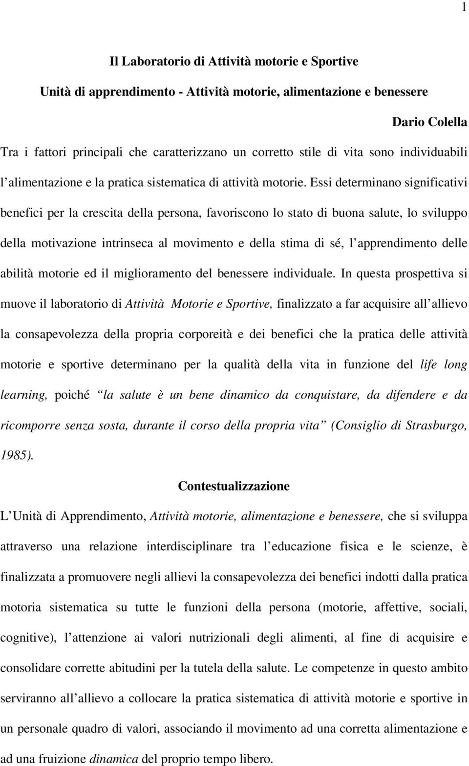 Essi determinano significativi benefici per la crescita della persona, favoriscono lo stato di buona salute, lo sviluppo della motivazione intrinseca al movimento e della stima di sé, l apprendimento