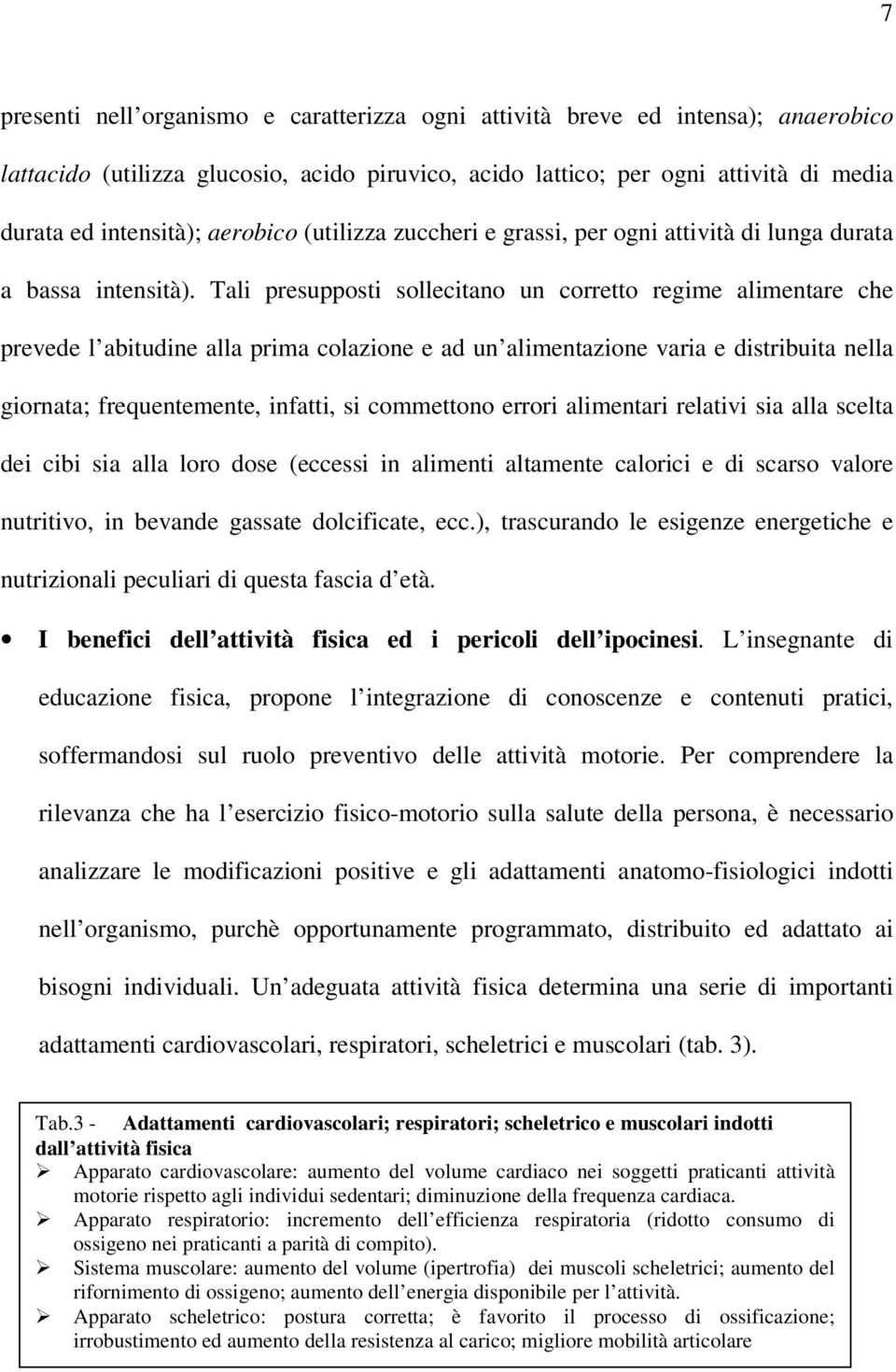 Tali presupposti sollecitano un corretto regime alimentare che prevede l abitudine alla prima colazione e ad un alimentazione varia e distribuita nella giornata; frequentemente, infatti, si