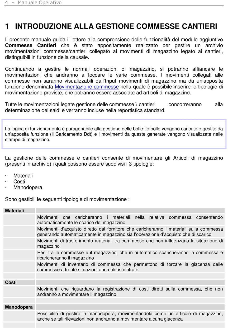 Continuando a gestire le normali operazioni di magazzino, si potranno affiancare le movimentazioni che andranno a toccare le varie commesse.