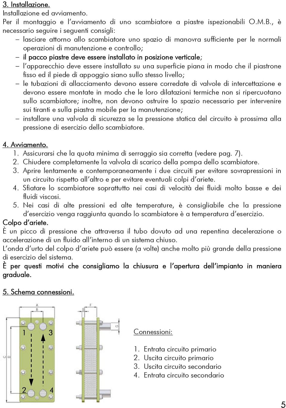 installato in posizione verticale; l apparecchio deve essere installato su una superficie piana in modo che il piastrone fisso ed il piede di appoggio siano sullo stesso livello; le tubazioni di