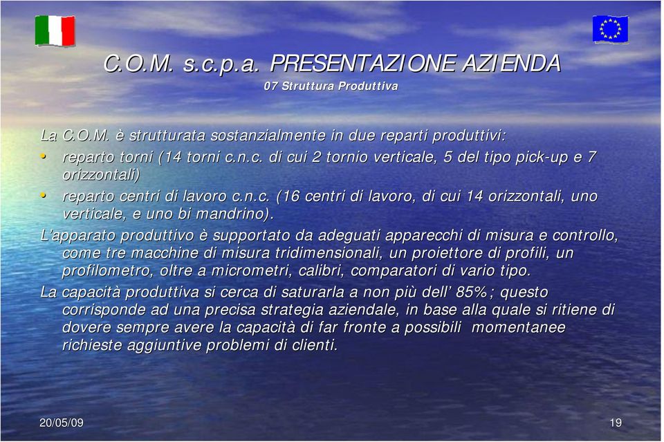 L apparato produttivo è supportato da adeguati apparecchi di misura e controllo, come tre macchine di misura tridimensionali, un proiettore di profili, un profilometro,, oltre a micrometri,