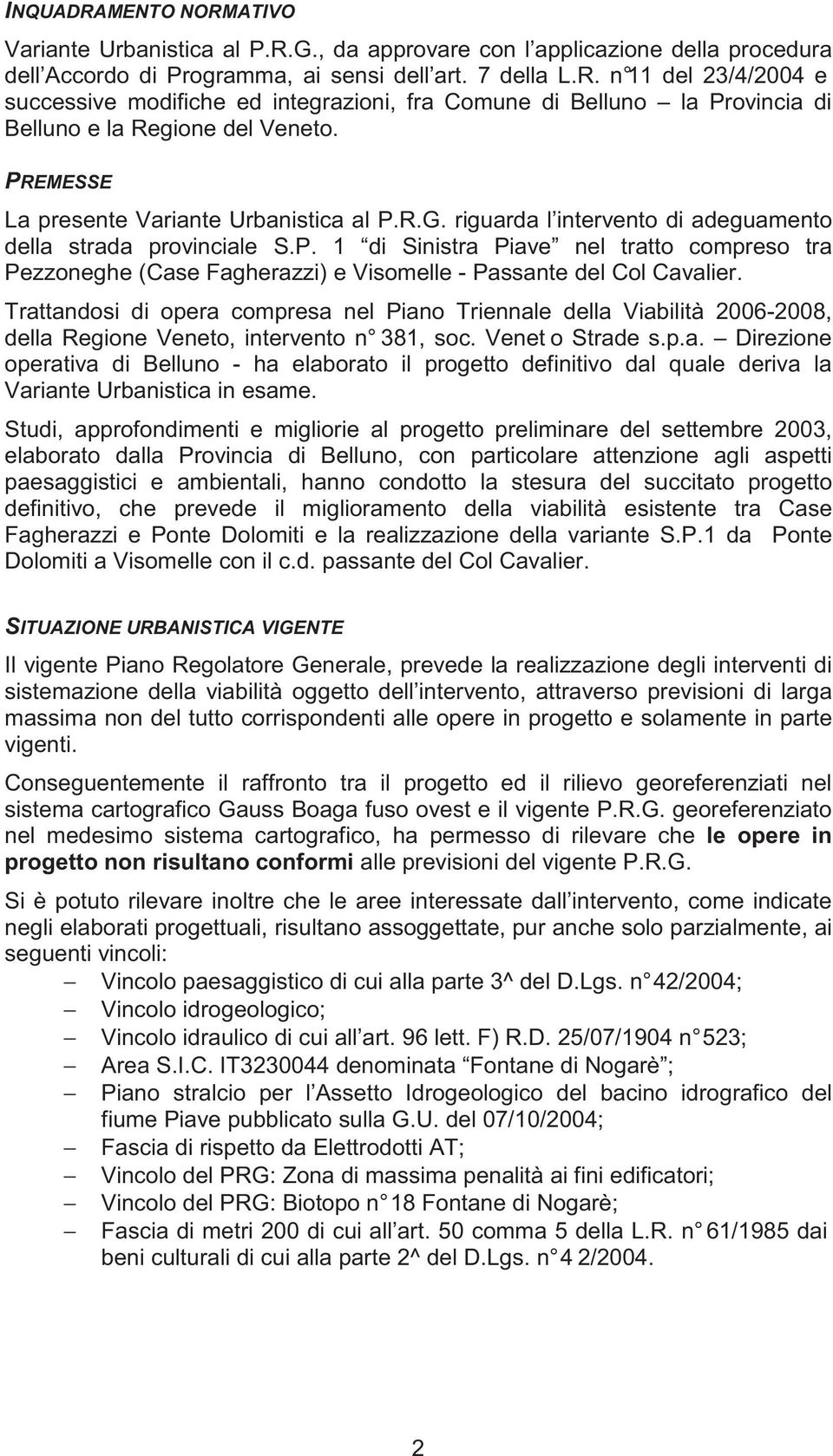 Trattandosi di opera compresa nel Piano Triennale della Viabilità 2006-2008, della Regione Veneto, intervento n 381, soc. Venet o Strade s.p.a. Direzione operativa di Belluno - ha elaborato il progetto definitivo dal quale deriva la Variante Urbanistica in esame.