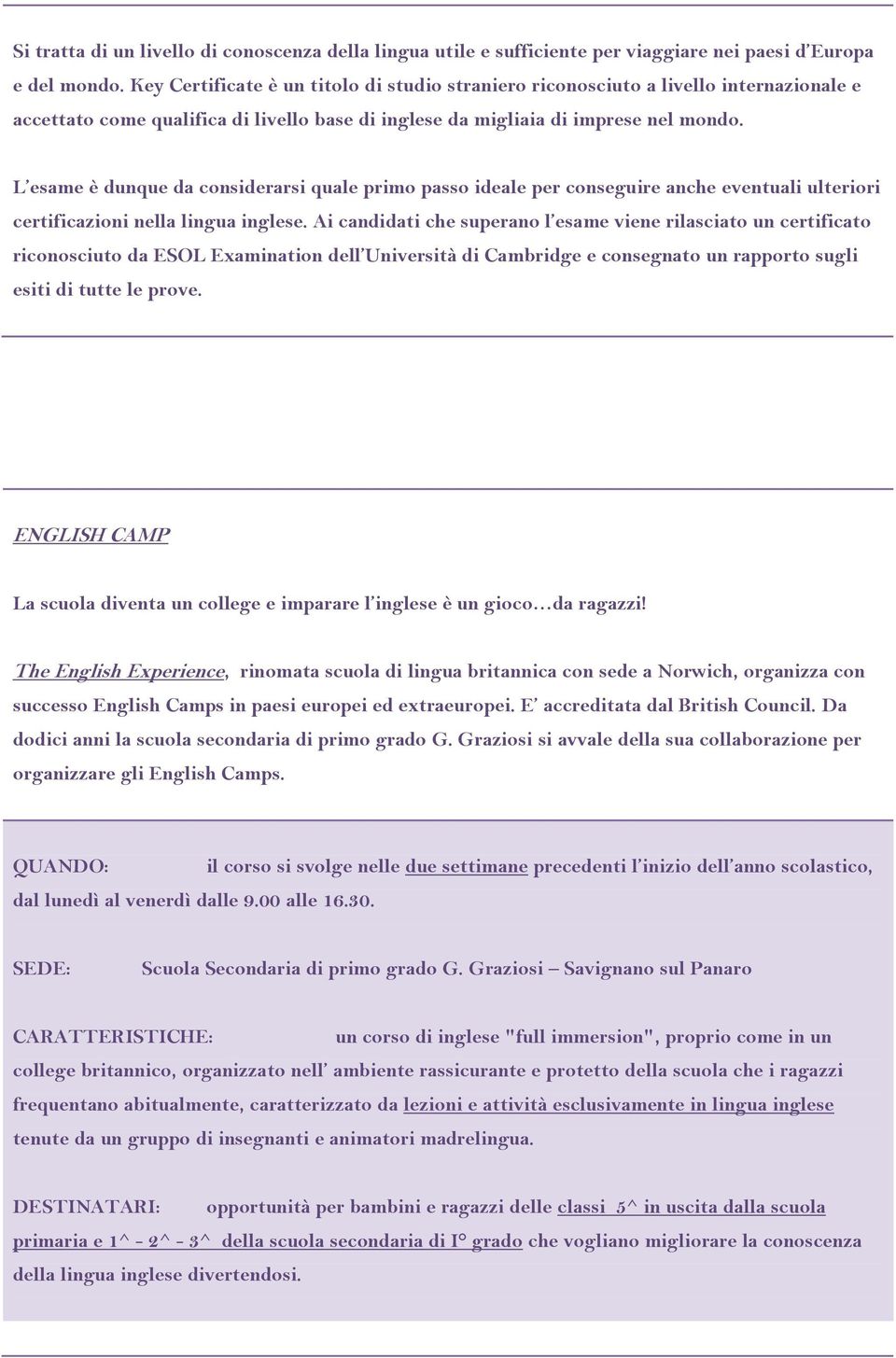 L esame è dunque da considerarsi quale primo passo ideale per conseguire anche eventuali ulteriori certificazioni nella lingua inglese.