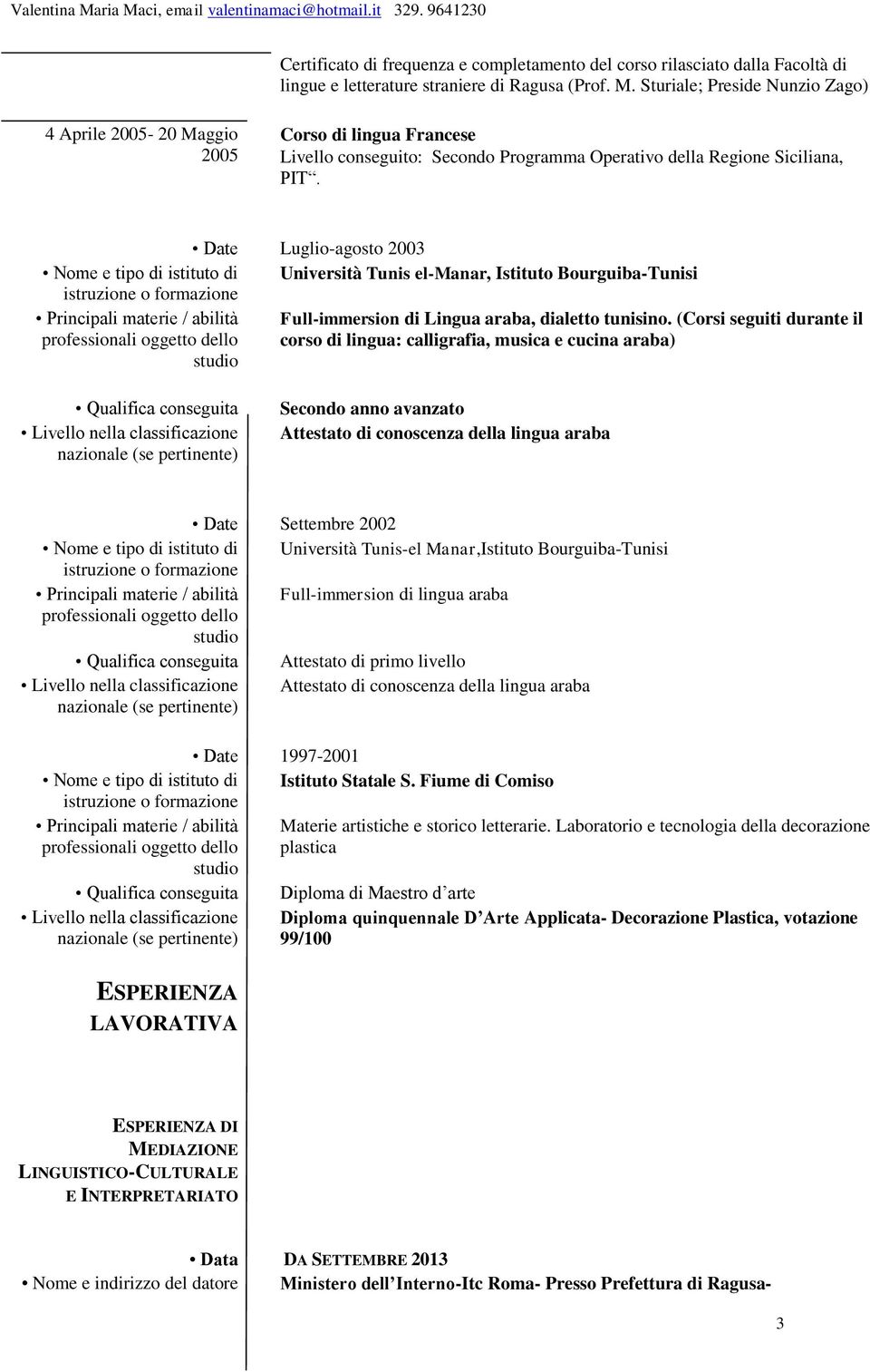 Date Luglio-agosto 2003 Nome e tipo di istituto di Università Tunis el-manar, Istituto Bourguiba-Tunisi Principali materie / abilità Full-immersion di Lingua araba, dialetto tunisino.