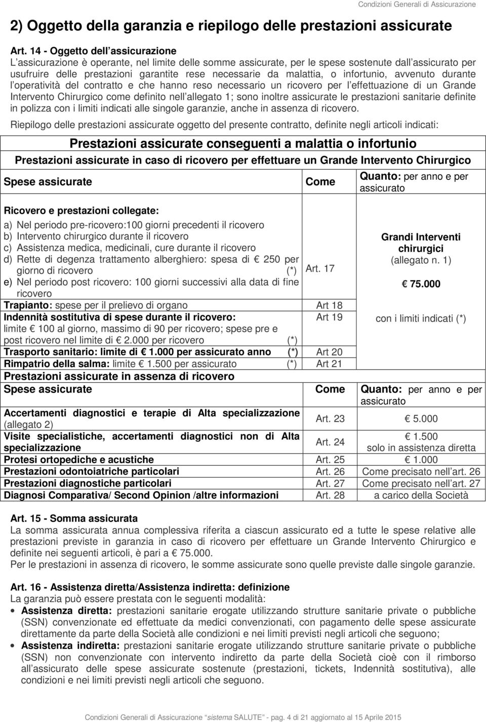 malattia, o infortunio, avvenuto durante l operatività del contratto e che hanno reso necessario un ricovero per l effettuazione di un Grande Intervento Chirurgico come definito nell allegato 1; sono