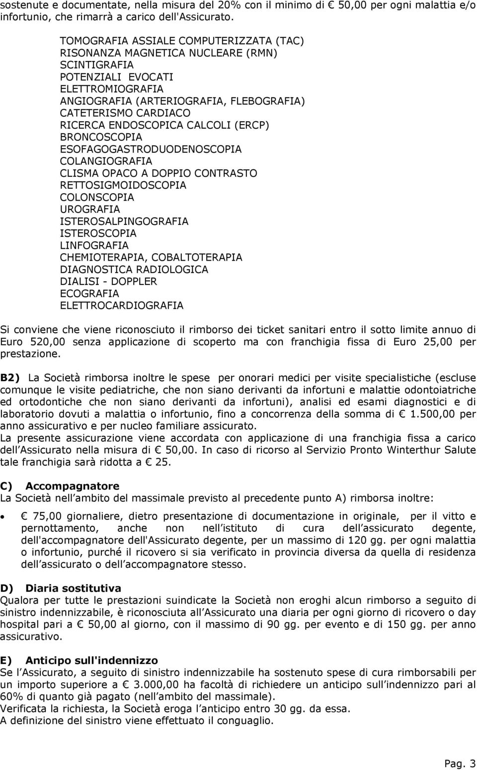 ENDOSCOPICA CALCOLI (ERCP) BRONCOSCOPIA ESOFAGOGASTRODUODENOSCOPIA COLANGIOGRAFIA CLISMA OPACO A DOPPIO CONTRASTO RETTOSIGMOIDOSCOPIA COLONSCOPIA UROGRAFIA ISTEROSALPINGOGRAFIA ISTEROSCOPIA