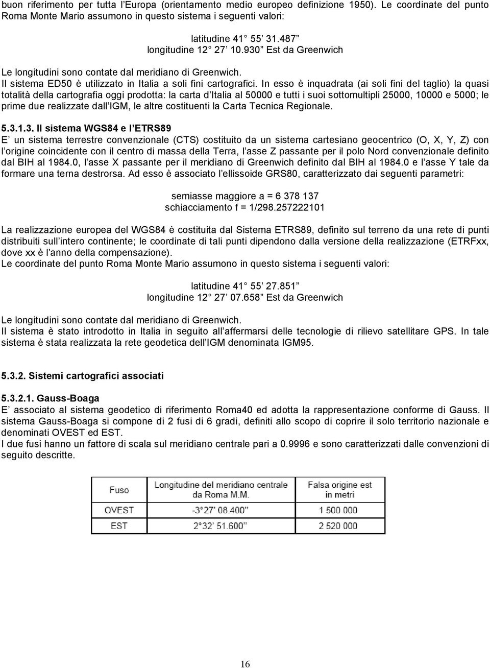 In esso è inquadrata (ai soli fini del taglio) la quasi totalità della cartografia oggi prodotta: la carta d Italia al 50000 e tutti i suoi sottomultipli 25000, 10000 e 5000; le prime due realizzate