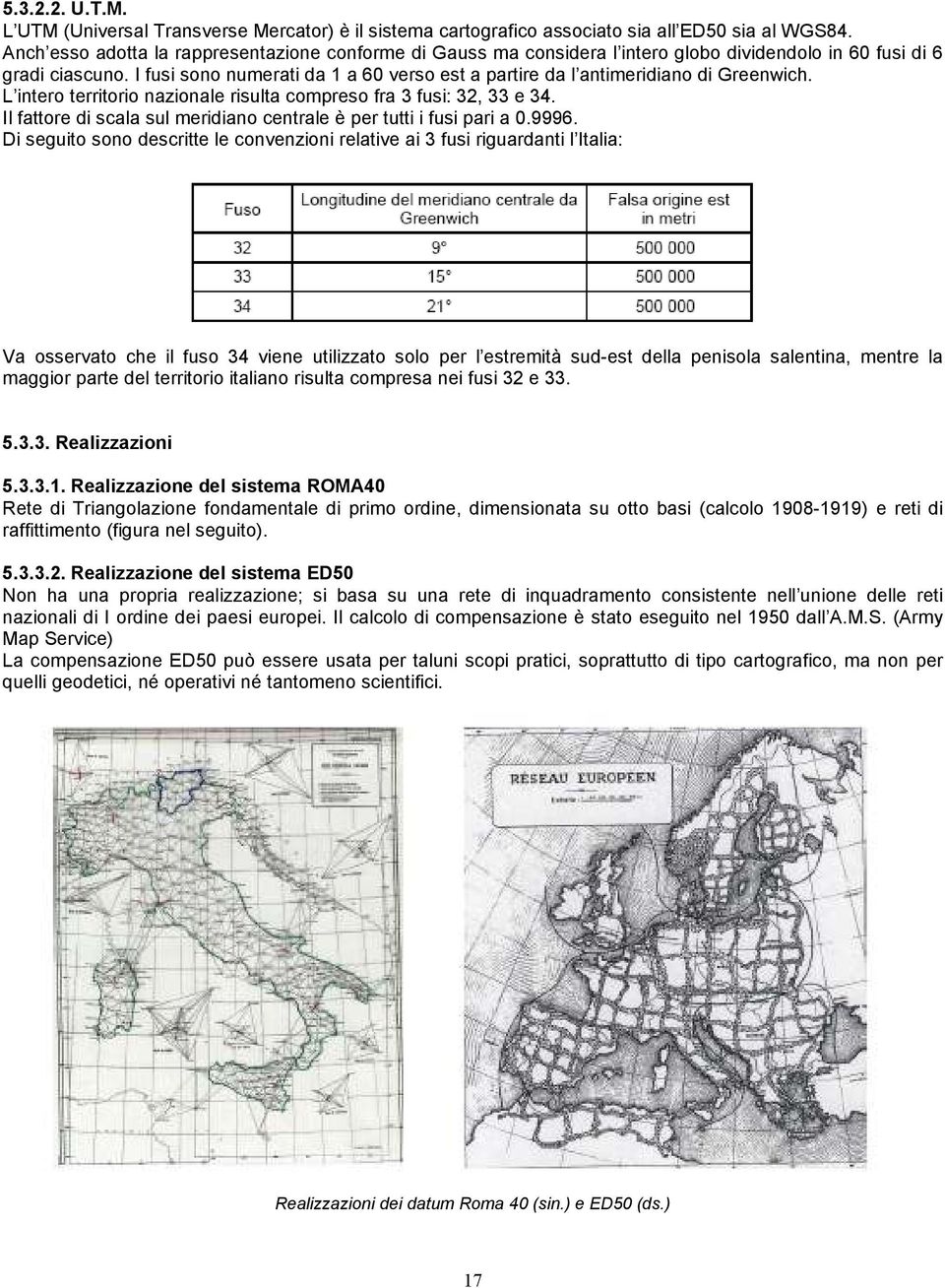 I fusi sono numerati da 1 a 60 verso est a partire da l antimeridiano di Greenwich. L intero territorio nazionale risulta compreso fra 3 fusi: 32, 33 e 34.